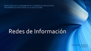 Redes de Información
JOHANNA RODAS
11003710
MAESTRÍA EN PLANEAMIENTO Y GERENCIA EDUCATIVA
INFORMÁTICA APLICADA A LA EDUCACIÓN
 