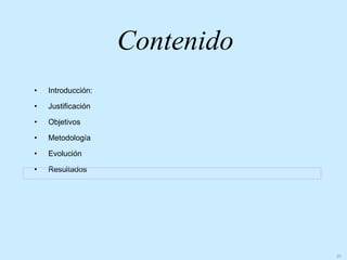 Contenido
•   Introducción:

•   Justificación

•   Objetivos

•   Metodología

•   Evolución

•   Resultados




                                25
 