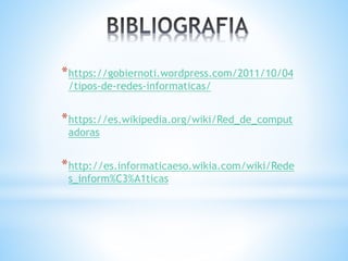 *https://gobiernoti.wordpress.com/2011/10/04
/tipos-de-redes-informaticas/
*https://es.wikipedia.org/wiki/Red_de_comput
adoras
*http://es.informaticaeso.wikia.com/wiki/Rede
s_inform%C3%A1ticas
 