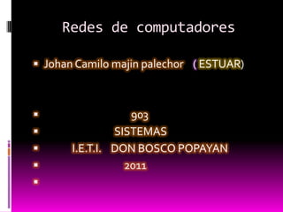 Redes de computadores  Johan Camilo majin palechor    ( ESTUAR)                                     903                                SISTEMAS     I.E.T.I.    DON BOSCO POPAYAN 2011 
