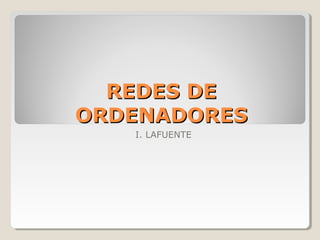 REDES DEREDES DE
ORDENADORESORDENADORES
I. LAFUENTE
 