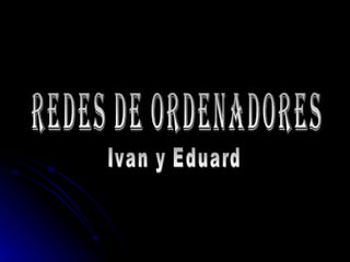 Redes de Ordenadores Ivan y Eduard 