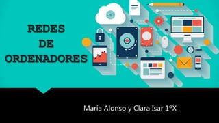 REDES
DE
ORDENADORES
María Alonso y Clara Isar 1ºX
 
