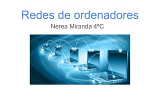 Redes de ordenadores
Nerea Miranda 4ºC
 