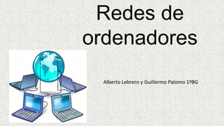 Alberto Lebrero y Guillermo Palomo 1ºBG
Redes de
ordenadores
 