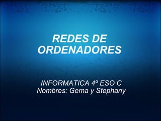 REDES DE ORDENADORES INFORMATICA 4º ESO C Nombres: Gema y Stephany 