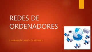 REDES DE
ORDENADORES
BELÉN GARCÍA Y MARTA DE ANTONIO
 