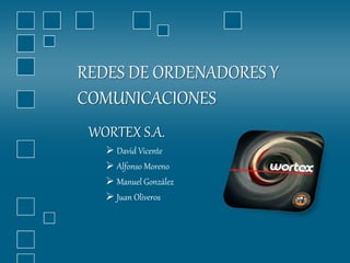 REDES DE ORDENADORES Y
COMUNICACIONES
WORTEX S.A.
 David Vicente
 Alfonso Moreno
 Manuel González
 Juan Oliveros
 