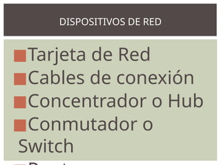 ◼Tarjeta de Red
◼Cables de conexión
◼Concentrador o Hub
◼Conmutador o
Switch
DISPOSITIVOS DE RED
 