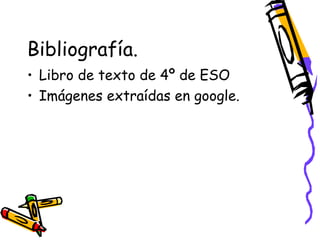 Bibliografía.
• Libro de texto de 4º de ESO
• Imágenes extraídas en google.

 