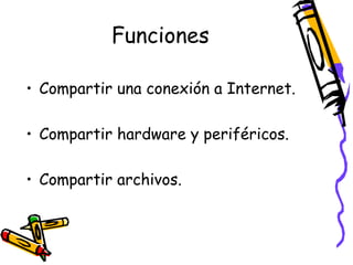 Funciones
• Compartir una conexión a Internet.
• Compartir hardware y periféricos.
• Compartir archivos.

 