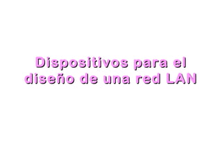 Dispositivos para elDispositivos para el
diseño de una red LANdiseño de una red LAN
 