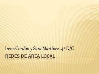Irene Cordón y Sara Martínez 4º D/C 
REDES DE ÁREA LOCAL 
 