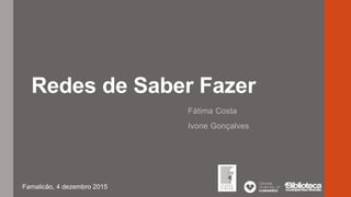 Redes de Saber Fazer
Fátima Costa
Ivone Gonçalves
Famalicão, 4 dezembro 2015
 