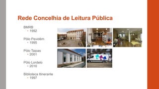 Rede Concelhia de Leitura Pública
BMRB
 1992
Pólo Pevidém
 1995
Pólo Taipas
 2001
Pólo Lordelo
 2010
Biblioteca Itiner...