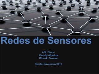 Redes de Sensores
           Afif Fikani
         Kenelly Almeida
         Ricardo Texeira

      Recife, Novembro 2011
 