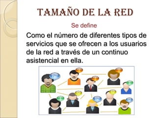 Como el número de diferentes tipos deComo el número de diferentes tipos de
servicios que se ofrecen a los usuariosservicios que se ofrecen a los usuarios
de la red a través de un continuode la red a través de un continuo
asistencial en ella.asistencial en ella.
tamaÑo de la red
Se define
 