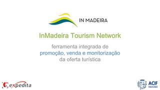 InMadeira Tourism Network
ferramenta integrada de
promoção, venda e monitorização
da oferta turística
 