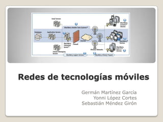 Redes de tecnologías móviles Germán Martínez García Yonni López Cortes Sebastián Méndez Girón 