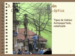 3.- Medios de Transmisión
  Cables de cobre y fibra óptica

                          Tipos de Cables:
                          Autosoportado,
                          canalizado




                                        3
 
