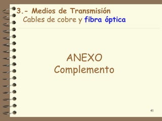 3.- Medios de Transmisión
  Cables de cobre y fibra óptica




            ANEXO
          Complemento


                                   41
 