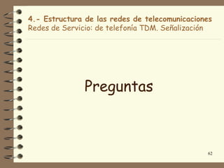 4.- Estructura de las redes de telecomunicaciones
Redes de Servicio: de telefonía TDM. Señalización




               Preguntas



                                               62
 