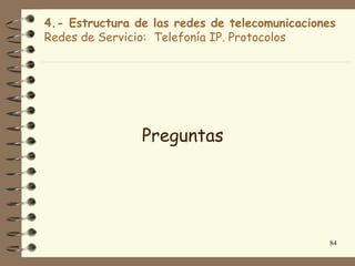 4.- Estructura de las redes de telecomunicaciones
Redes de Servicio: Telefonía IP. Protocolos




                Preguntas




                                                84
 