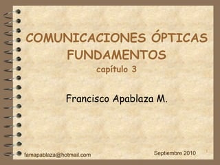 COMUNICACIONES ÓPTICAS FUNDAMENTOS capítulo 3 Francisco Apablaza M. Septiembre 2010 [email_address] 