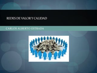 REDES DE VALOR Y CALIDAD


CARLOS ALBERTO ESTRADA
 