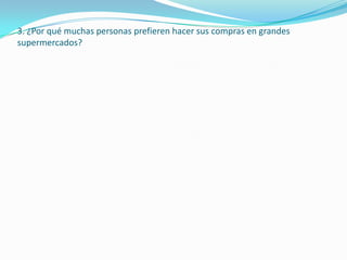 3. ¿Por qué muchas personas prefieren hacer sus compras en grandes
supermercados?
 