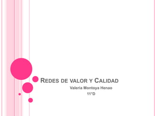 REDES DE VALOR Y CALIDAD
         Valeria Montoya Henao
                 11°D
 