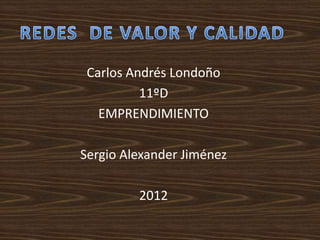 Carlos Andrés Londoño
          11ºD
   EMPRENDIMIENTO

Sergio Alexander Jiménez

         2012
 