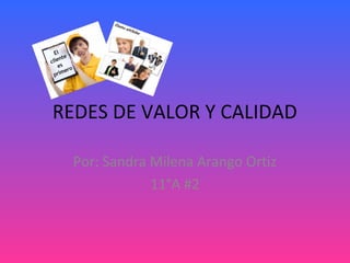 REDES DE VALOR Y CALIDAD

  Por: Sandra Milena Arango Ortiz
              11°A #2
 