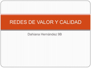Dahiana Hernández 9B
REDES DE VALOR Y CALIDAD
 