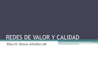 REDES DE VALOR Y CALIDAD
Elías H. Henao Arbeláez 9B
 