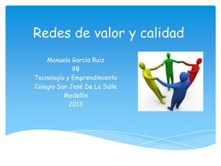 Redes de valor y calidad
Manuela García Ruiz
9B
Tecnología y Emprendimiento
Colegio San José De La Salle
Medellín
2013
 