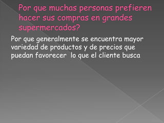 Por que generalmente se encuentra mayor
variedad de productos y de precios que
puedan favorecer lo que el cliente busca
 