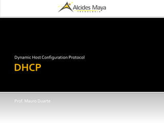 DHCP
Dynamic Host Configuration Protocol
Prof. Mauro Duarte
 