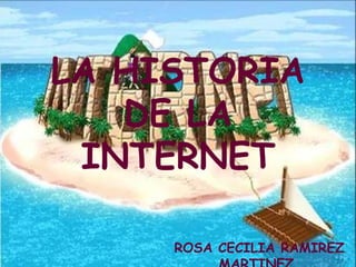 LA HISTORIA DE LA INTERNET ROSA CECILIA RAMIREZ MARTINEZ. 
