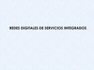 REDES DIGITALES DE SERVICIOS INTEGRADOS
 