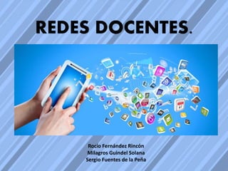 REDES DOCENTES.
Rocío Fernández Rincón
Milagros Guindel Solana
Sergio Fuentes de la Peña
 