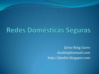 Javier Roig Garro
      dunbit@hotmail.com
http://dunbit.blogspot.com
 