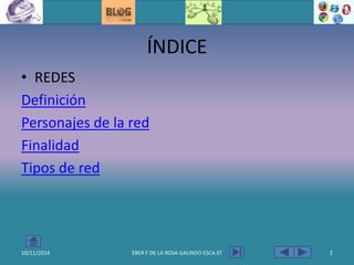 ÍNDICE
• REDES
Definición
Personajes de la red
Finalidad
Tipos de red
10/11/2014 EBER F DE LA ROSA GALINDO ESCA ST 2