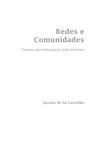 Redes e
Comunidades
Ensino-aprendizagem pela Internet

Jaciara de Sá Carvalho

 