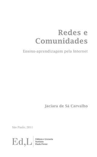 Redes e
Comunidades
Ensino-aprendizagem pela Internet

Jaciara de Sá Carvalho

São Paulo, 2011

 