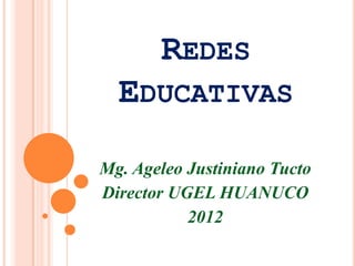 REDES
  EDUCATIVAS

Mg. Ageleo Justiniano Tucto
Director UGEL HUANUCO
           2012
 