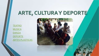 ARTE, CULTURAY DEPORTE
TEATRO
MUSICA
DANZA
DEPORTE
ARTES PLASTICAS
 