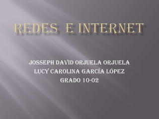 JOSSEPH DAVID ORJUELA ORJUELA
  LUCY CAROLINA GARCÍA LÓPEZ
         GRADO 10-02
 