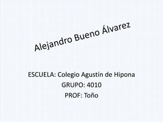 ESCUELA: Colegio Agustín de Hipona
          GRUPO: 4010
           PROF: Toño
 