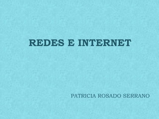 REDES E INTERNET 
PATRICIA ROSADO SERRANO 
 